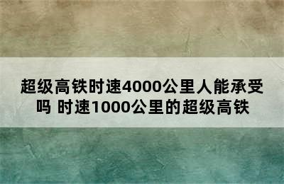 超级高铁时速4000公里人能承受吗 时速1000公里的超级高铁